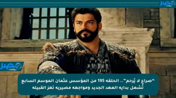 “صراع لا يُرحم”.. الحلقة 195 من المؤسس عثمان الموسم السابع تُشعل بداية العهد الجديد ومواجهة مصيرية تهز القبيلة